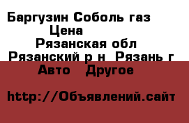 Баргузин Соболь газ 2217 › Цена ­ 160 000 - Рязанская обл., Рязанский р-н, Рязань г. Авто » Другое   